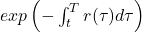 exp\left ( -\int _{t}^{T}r(\tau)d\tau \right )