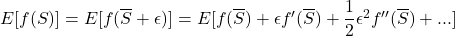 E[f(S)] = E[f(\overline {S} + \epsilon)] = E[f(\overline{S})+\epsilon {f}'(\overline{S}) + \dfrac{1}{2}\epsilon ^{2}{f}''(\overline{S})+ ...]