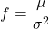 f = \dfrac {\mu }{\sigma ^{2}}